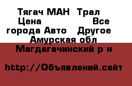  Тягач МАН -Трал  › Цена ­ 5.500.000 - Все города Авто » Другое   . Амурская обл.,Магдагачинский р-н